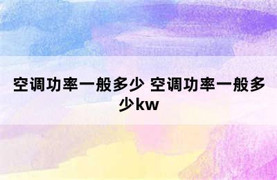 空调功率一般多少 空调功率一般多少kw